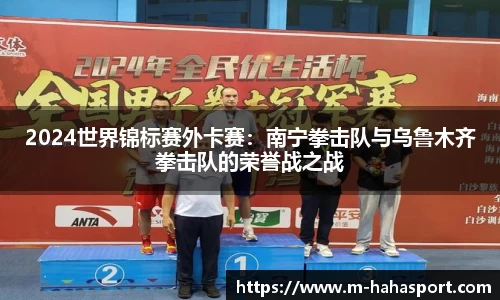 2024世界锦标赛外卡赛：南宁拳击队与乌鲁木齐拳击队的荣誉战之战