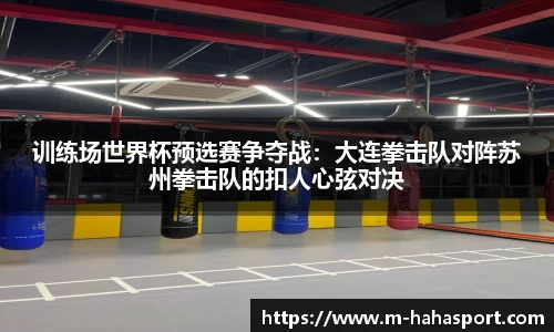 训练场世界杯预选赛争夺战：大连拳击队对阵苏州拳击队的扣人心弦对决