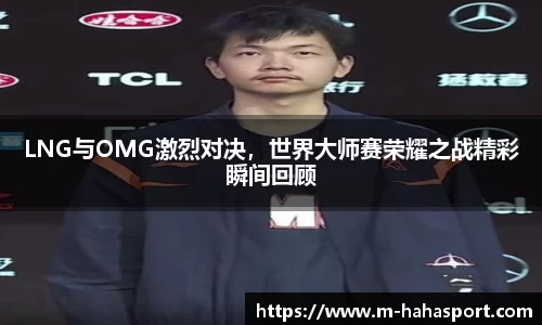 LNG与OMG激烈对决，世界大师赛荣耀之战精彩瞬间回顾