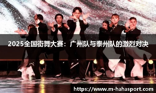 2025全国街舞大赛：广州队与泰州队的激烈对决