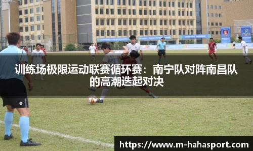 训练场极限运动联赛循环赛：南宁队对阵南昌队的高潮迭起对决