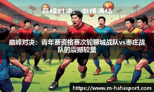 巅峰对决：青年赛资格赛次轮聊城战队vs枣庄战队的震撼较量
