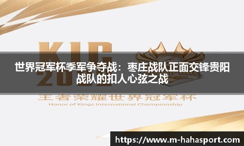 世界冠军杯季军争夺战：枣庄战队正面交锋贵阳战队的扣人心弦之战