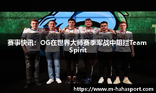 赛事快讯：OG在世界大师赛季军战中阻拦Team Spirit
