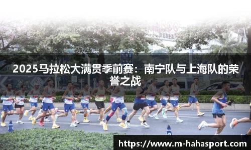 2025马拉松大满贯季前赛：南宁队与上海队的荣誉之战