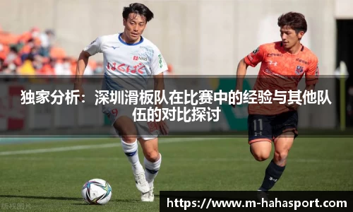 独家分析：深圳滑板队在比赛中的经验与其他队伍的对比探讨