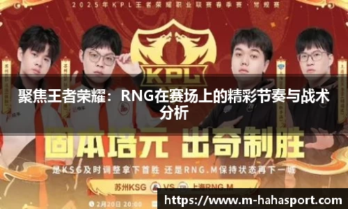 聚焦王者荣耀：RNG在赛场上的精彩节奏与战术分析