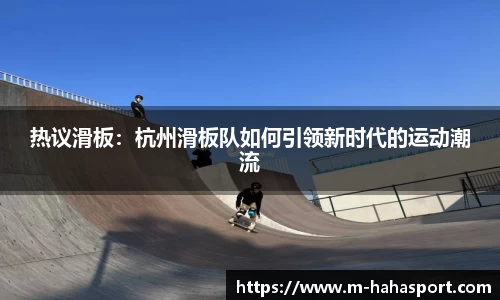 热议滑板：杭州滑板队如何引领新时代的运动潮流