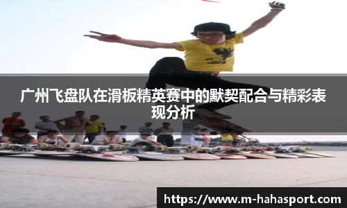 广州飞盘队在滑板精英赛中的默契配合与精彩表现分析