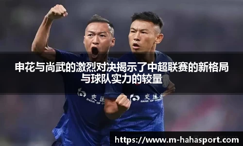 申花与尚武的激烈对决揭示了中超联赛的新格局与球队实力的较量