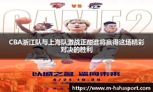 CBA浙江队与上海队激战正酣谁将赢得这场精彩对决的胜利